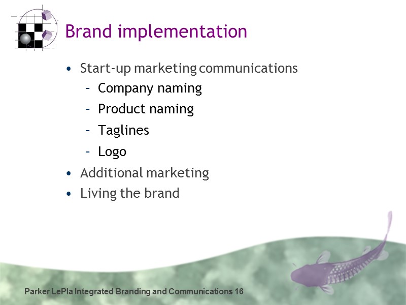 Parker LePla Integrated Branding and Communications 16 Brand implementation Start-up marketing communications Company naming
